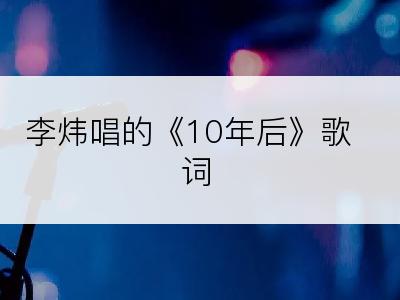 李炜唱的《10年后》歌词