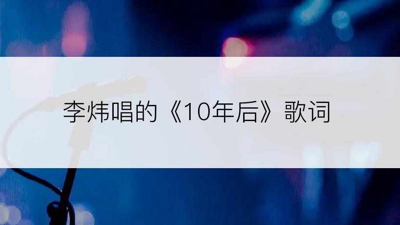 李炜唱的《10年后》歌词