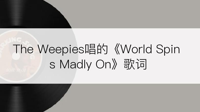 The Weepies唱的《World Spins Madly On》歌词