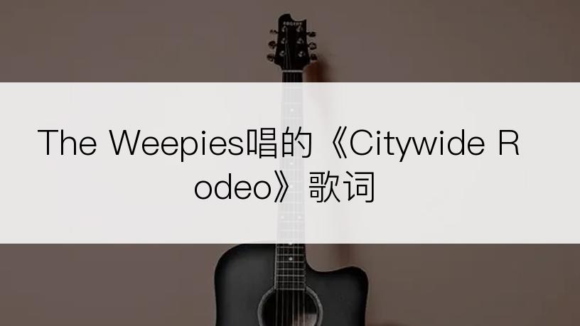 The Weepies唱的《Citywide Rodeo》歌词