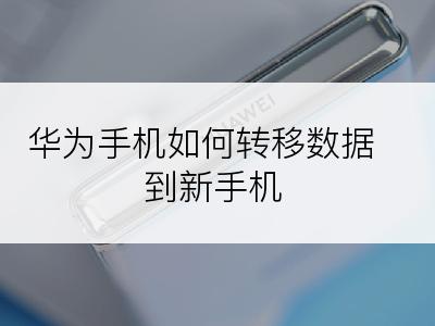 华为手机如何转移数据到新手机