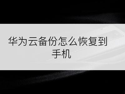 华为云备份怎么恢复到手机