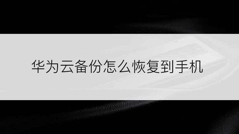 华为云备份怎么恢复到手机