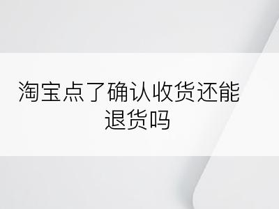 淘宝点了确认收货还能退货吗