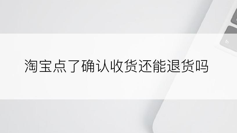 淘宝点了确认收货还能退货吗