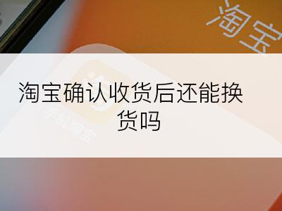 淘宝确认收货后还能换货吗