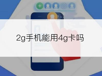 2g手机能用4g卡吗