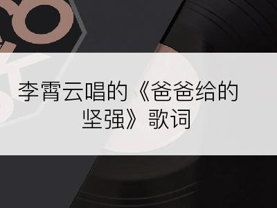 李霄云唱的《爸爸给的坚强》歌词