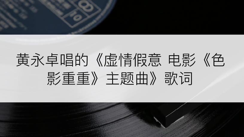 黄永卓唱的《虚情假意 电影《色影重重》主题曲》歌词