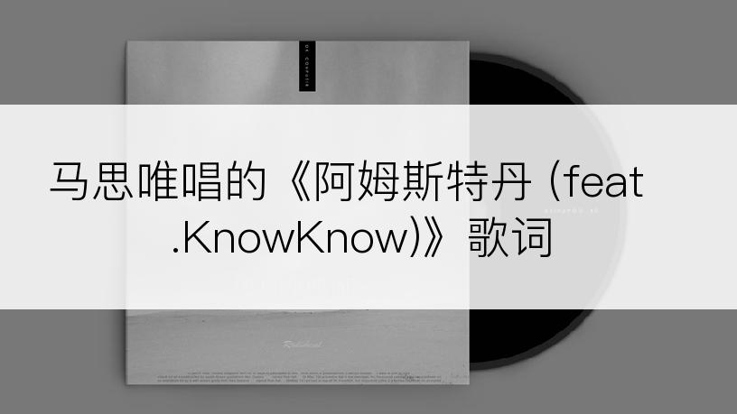 马思唯唱的《阿姆斯特丹 (feat.KnowKnow)》歌词