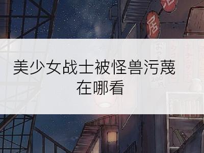 美少女战士被怪兽污蔑在哪看