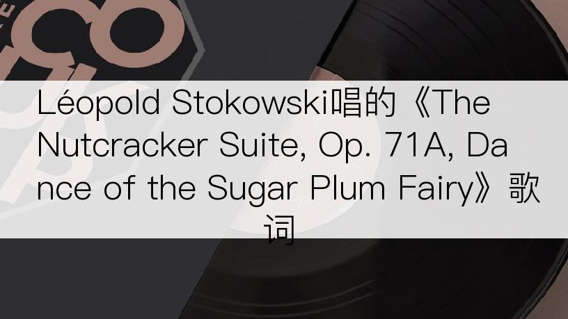 Léopold Stokowski唱的《The Nutcracker Suite, Op. 71A, Dance of the Sugar Plum Fairy》歌词