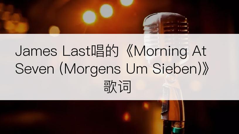 James Last唱的《Morning At Seven (Morgens Um Sieben)》歌词