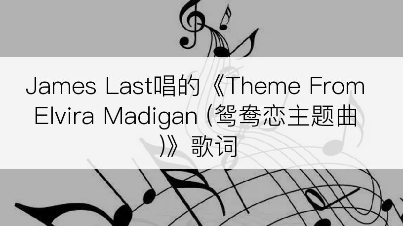 James Last唱的《Theme From Elvira Madigan (鸳鸯恋主题曲)》歌词