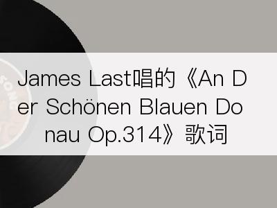 James Last唱的《An Der Schönen Blauen Donau Op.314》歌词