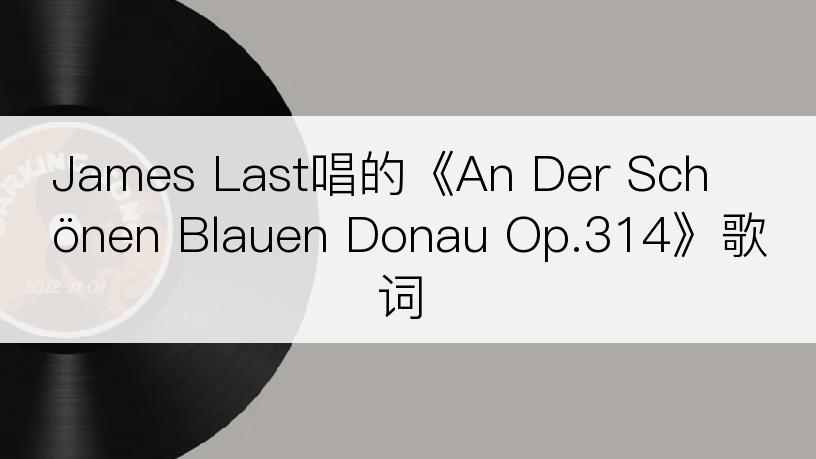 James Last唱的《An Der Schönen Blauen Donau Op.314》歌词