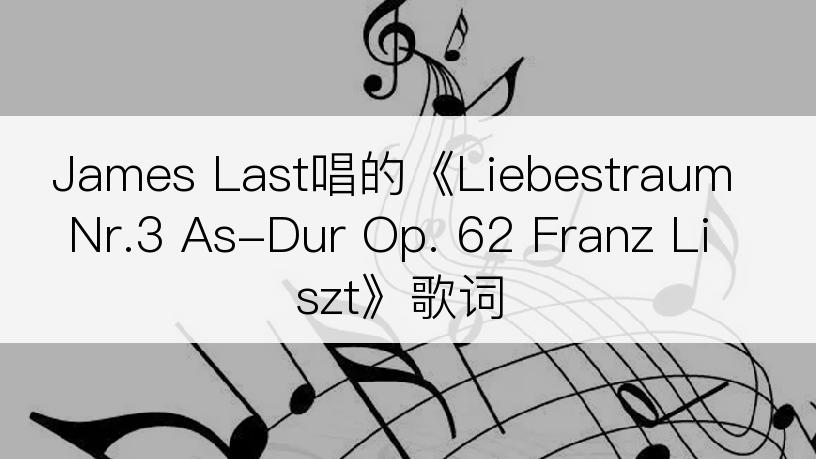 James Last唱的《Liebestraum Nr.3 As-Dur Op. 62 Franz Liszt》歌词