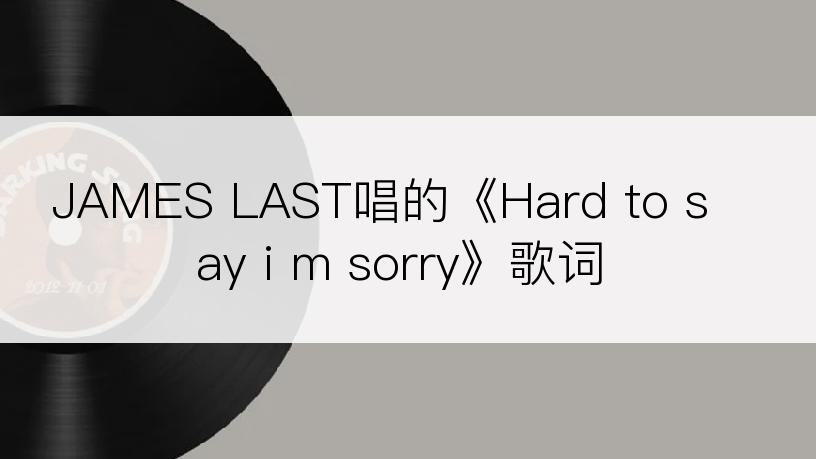 JAMES LAST唱的《Hard to say i m sorry》歌词