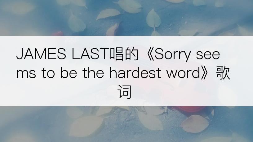 JAMES LAST唱的《Sorry seems to be the hardest word》歌词