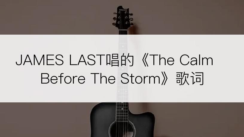 JAMES LAST唱的《The Calm Before The Storm》歌词