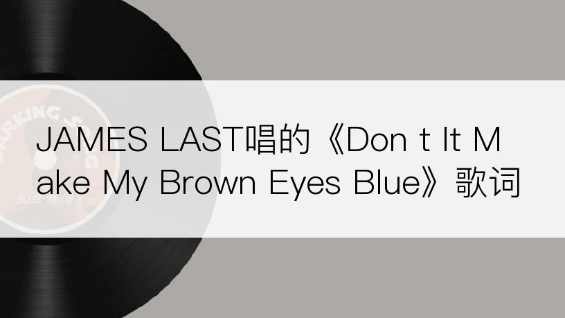 JAMES LAST唱的《Don t It Make My Brown Eyes Blue》歌词