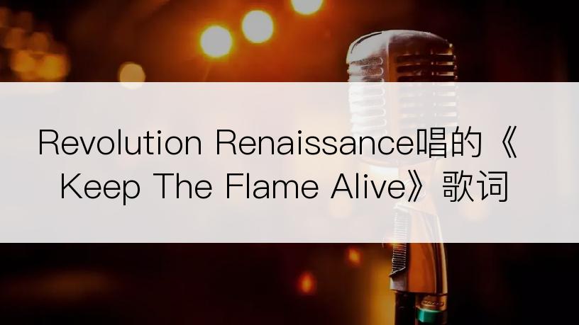 Revolution Renaissance唱的《Keep The Flame Alive》歌词