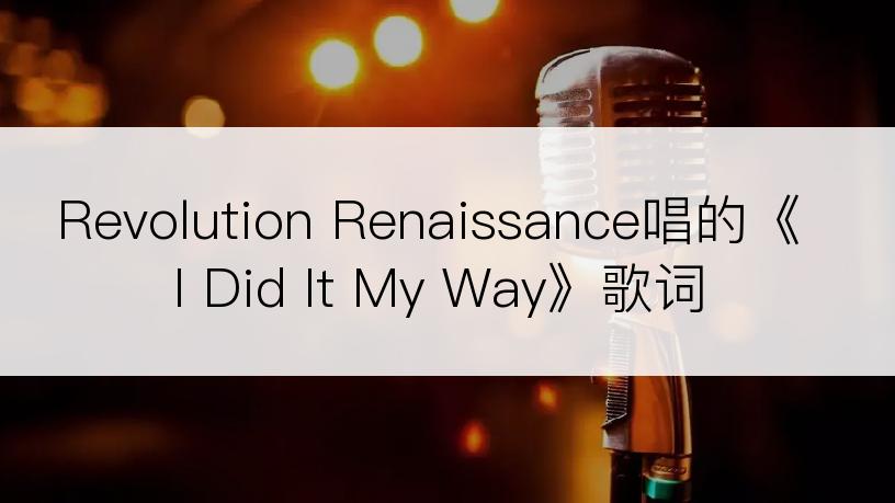 Revolution Renaissance唱的《I Did It My Way》歌词