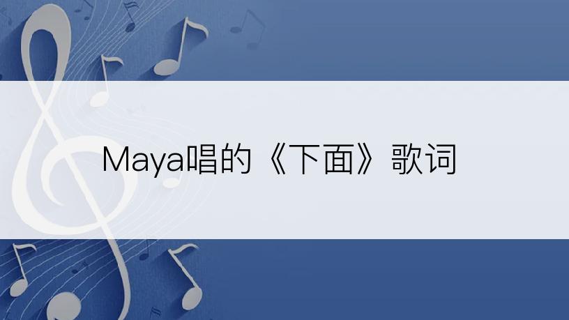 Maya唱的《下面》歌词