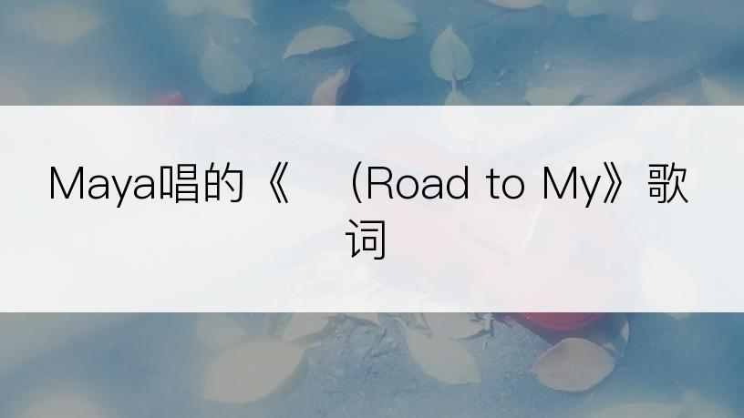 Maya唱的《길 (Road to My》歌词