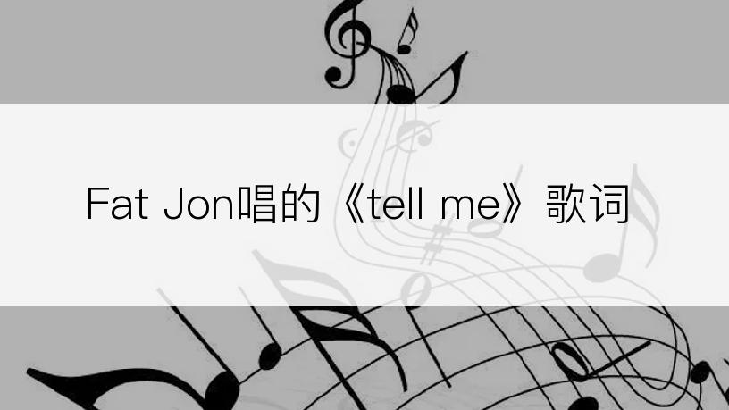 Fat Jon唱的《tell me》歌词