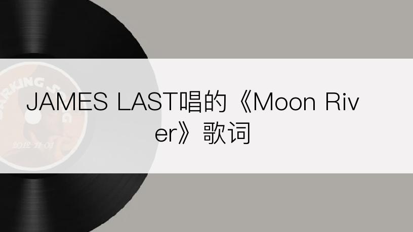 JAMES LAST唱的《Moon River》歌词