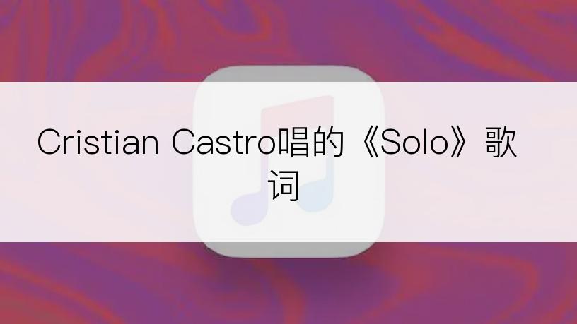 Cristian Castro唱的《Solo》歌词