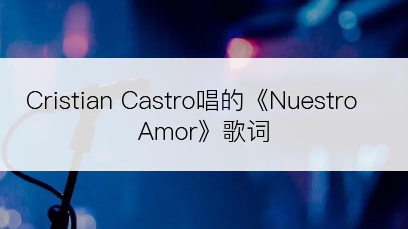 Cristian Castro唱的《Nuestro Amor》歌词