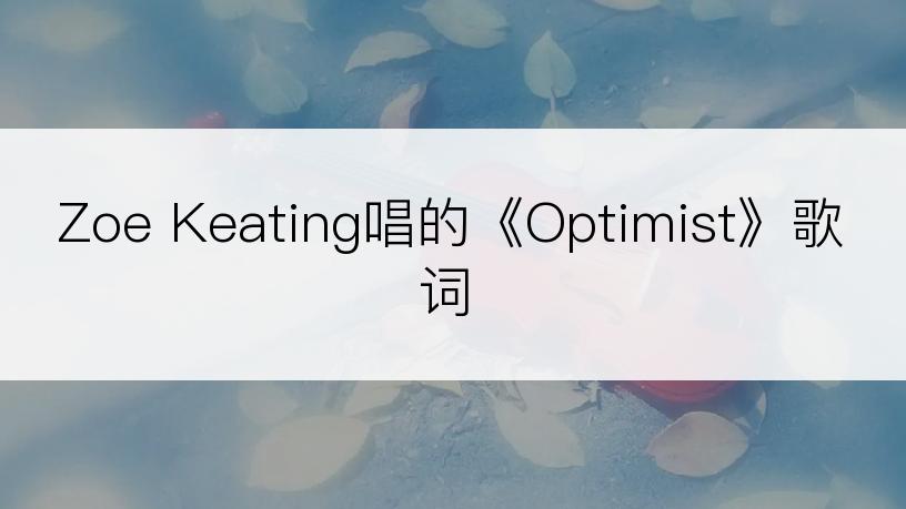 Zoe Keating唱的《Optimist》歌词