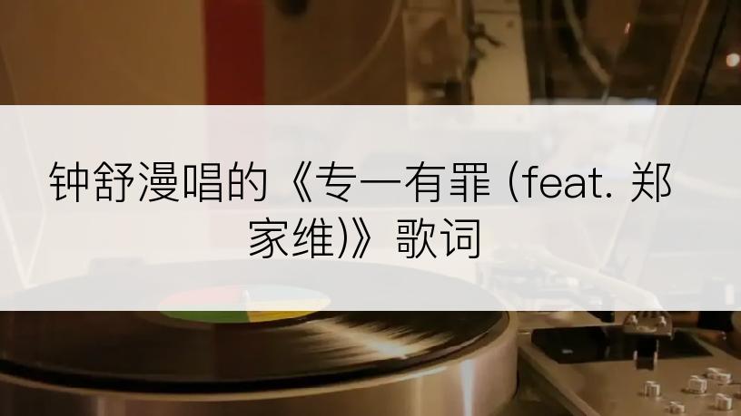 钟舒漫唱的《专一有罪 (feat. 郑家维)》歌词