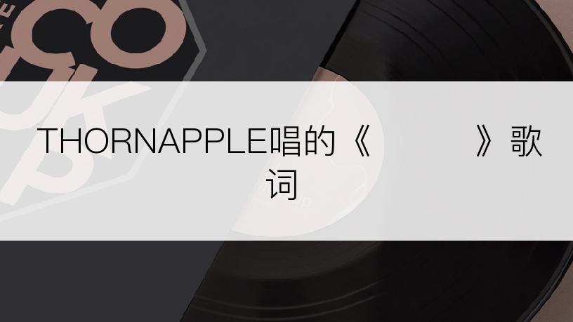 THORNAPPLE唱的《아가미》歌词