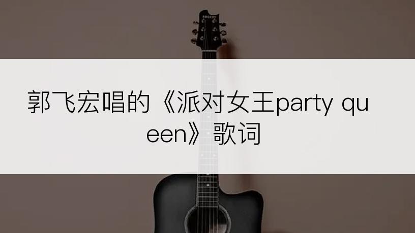 郭飞宏唱的《派对女王party queen》歌词