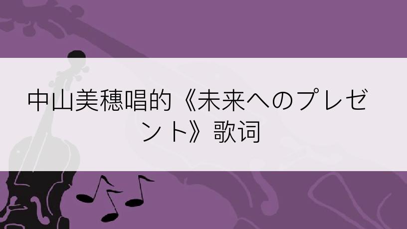 中山美穗唱的《未来へのプレゼント》歌词