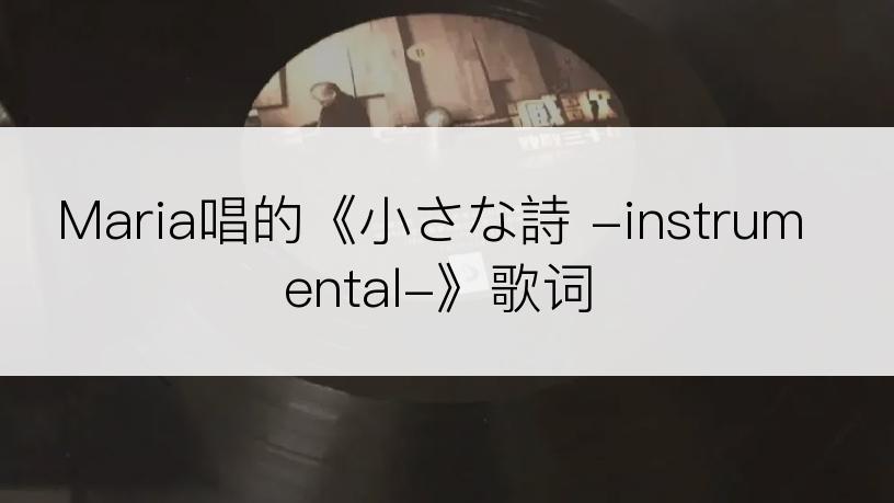 Maria唱的《小さな詩 -instrumental-》歌词