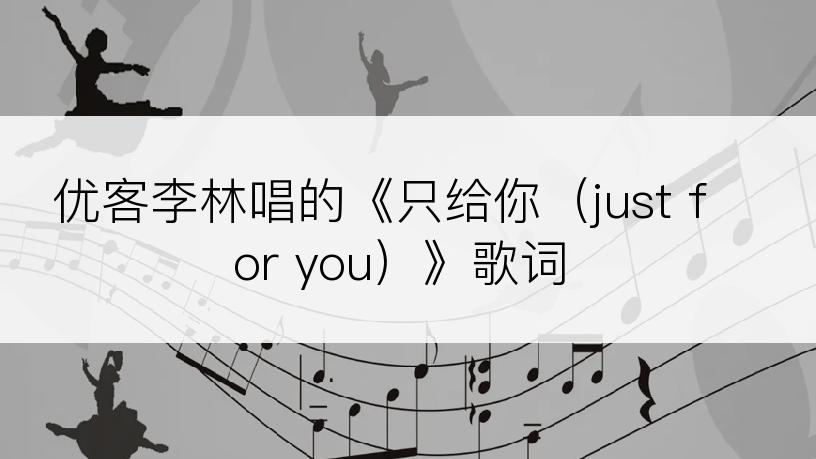 优客李林唱的《只给你（just for you）》歌词