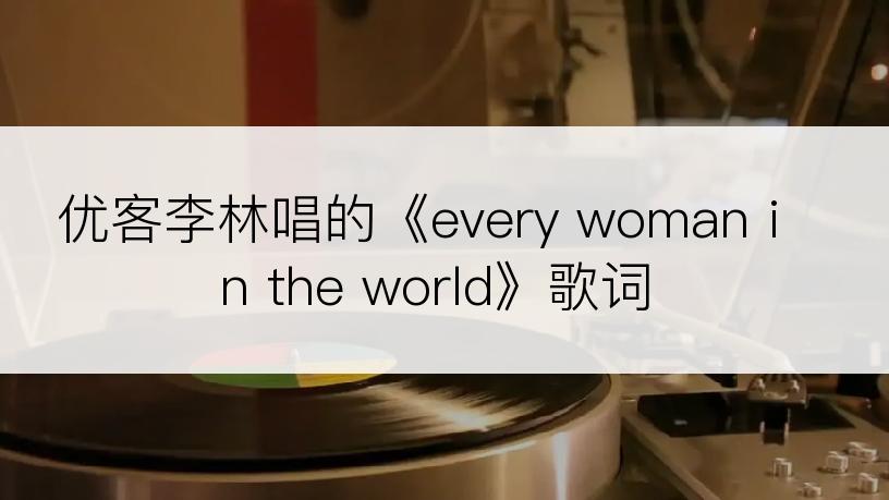 优客李林唱的《every woman in the world》歌词