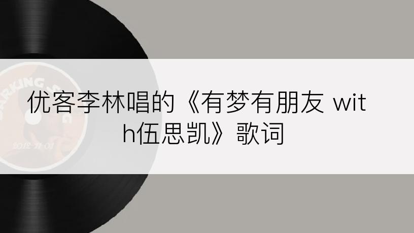 优客李林唱的《有梦有朋友 with伍思凯》歌词