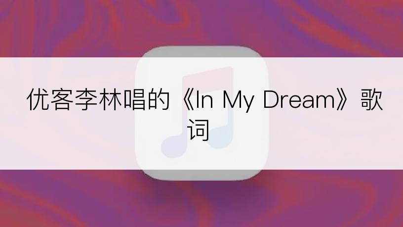 优客李林唱的《In My Dream》歌词