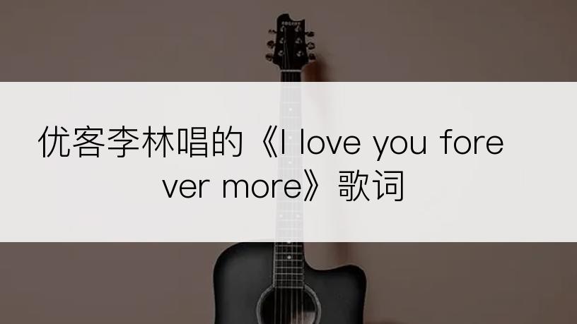 优客李林唱的《I love you forever more》歌词