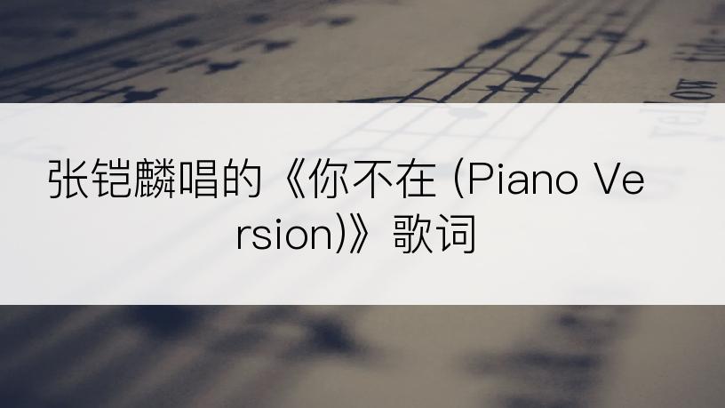 张铠麟唱的《你不在 (Piano Version)》歌词