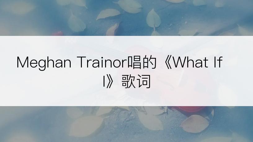 Meghan Trainor唱的《What If I》歌词