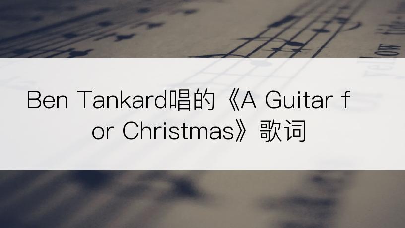 Ben Tankard唱的《A Guitar for Christmas》歌词