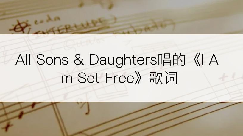 All Sons & Daughters唱的《I Am Set Free》歌词