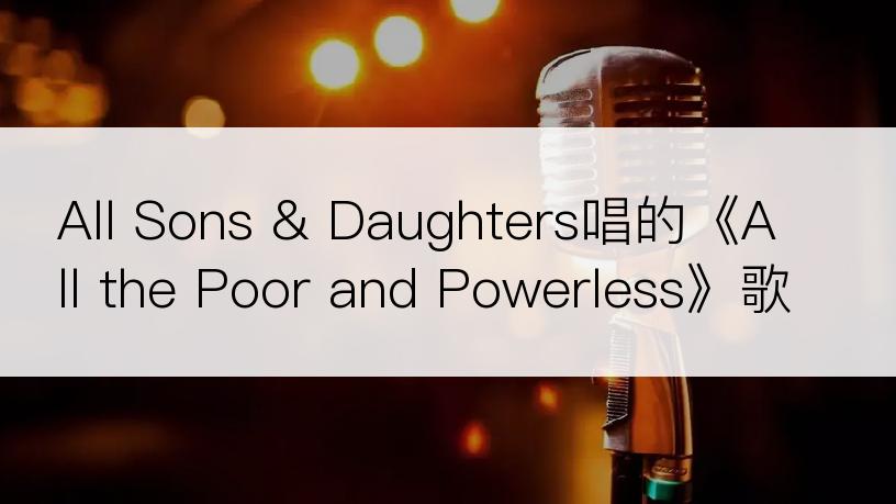 All Sons & Daughters唱的《All the Poor and Powerless》歌词