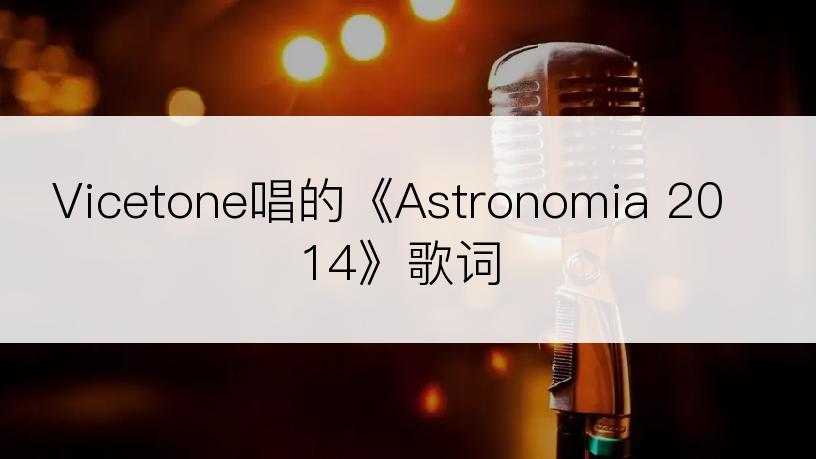 Vicetone唱的《Astronomia 2014》歌词